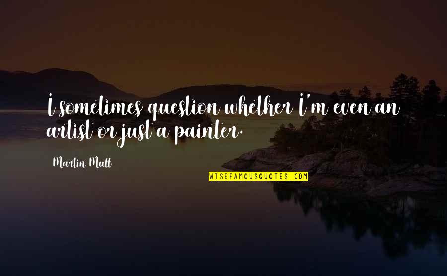 Iridiums Quotes By Martin Mull: I sometimes question whether I'm even an artist