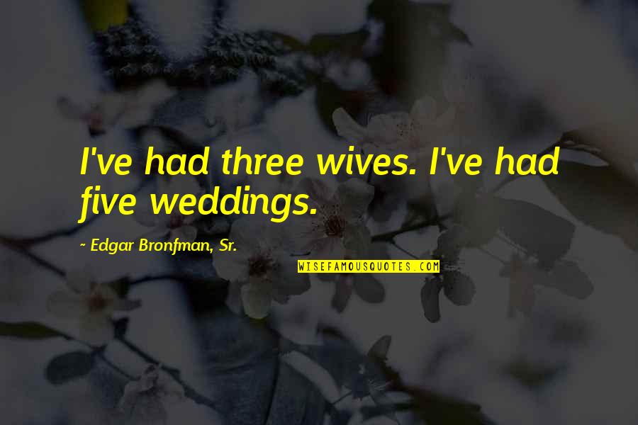 Irie Kun Quotes By Edgar Bronfman, Sr.: I've had three wives. I've had five weddings.