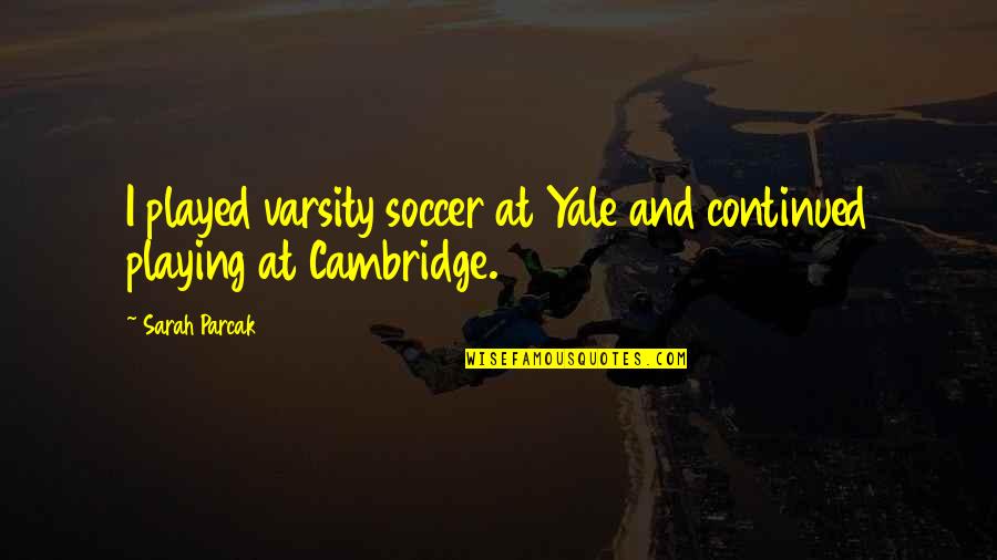 Irie Kun Quotes By Sarah Parcak: I played varsity soccer at Yale and continued