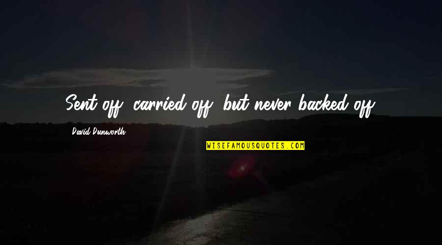 Irie Revoltes Quotes By David Dunworth: Sent off, carried off, but never backed off. Irie Revoltes Quotes By David Dunworth: Sent off, carried off, but never backed off.