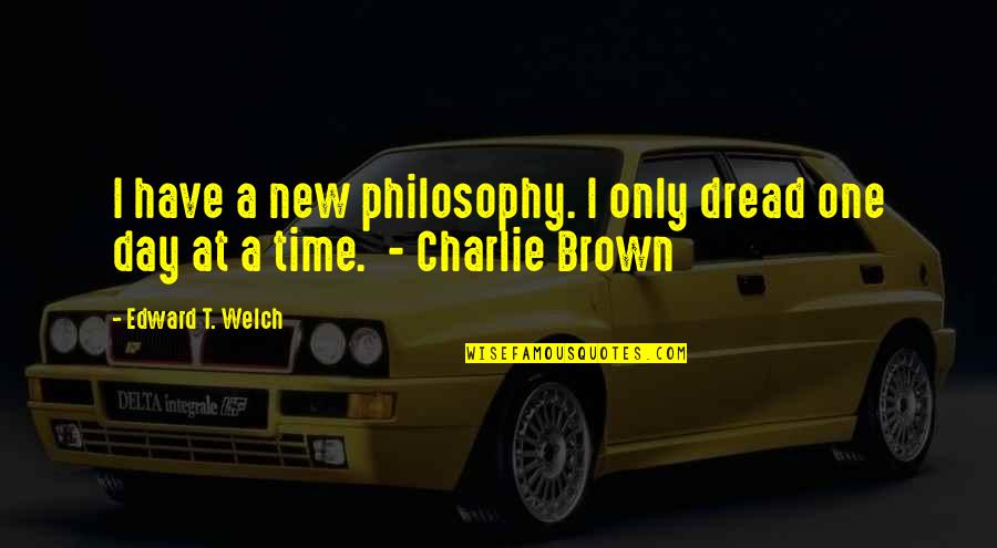 Irigoyen Actor Quotes By Edward T. Welch: I have a new philosophy. I only dread Irigoyen Actor Quotes By Edward T. Welch: I have a new philosophy. I only dread