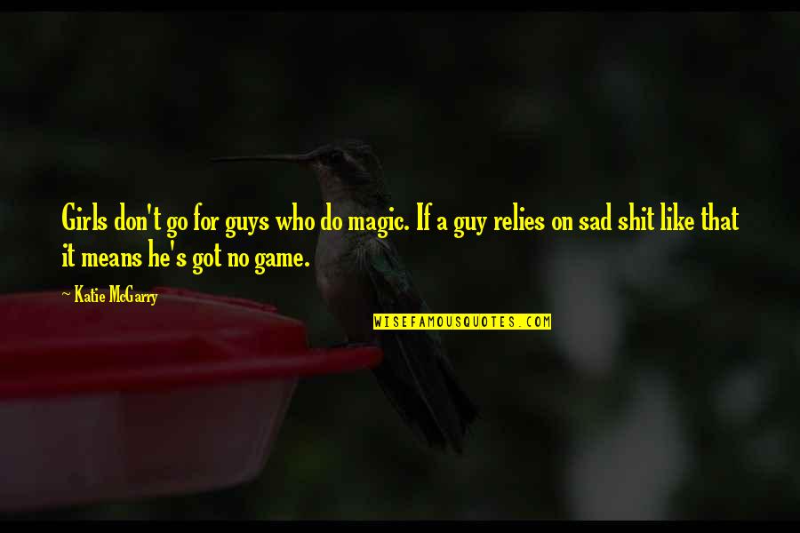 Irigoyen And Chihuahua Quotes By Katie McGarry: Girls don't go for guys who do magic. Irigoyen And Chihuahua Quotes By Katie McGarry: Girls don't go for guys who do magic.
