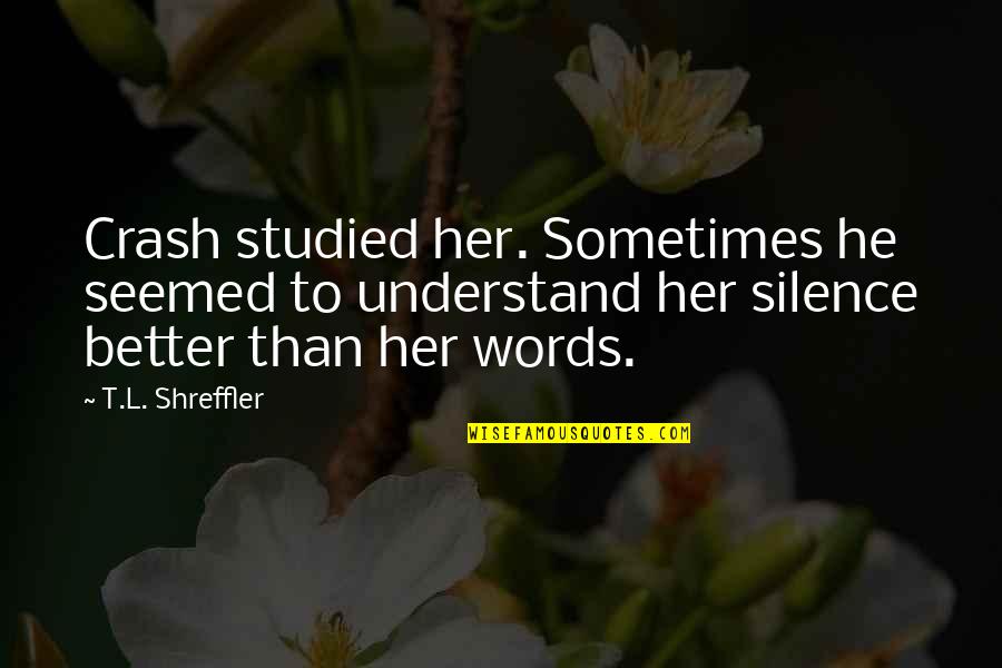 Irimia Stelian Quotes By T.L. Shreffler: Crash studied her. Sometimes he seemed to understand Irimia Stelian Quotes By T.L. Shreffler: Crash studied her. Sometimes he seemed to understand