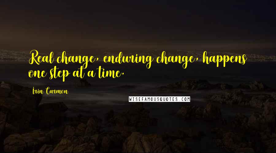Irin Carmon quotes: Real change, enduring change, happens one step at a time. Irin Carmon quotes: Real change, enduring change, happens one step at a time.