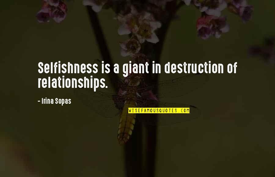 Irina Quotes By Irina Sopas: Selfishness is a giant in destruction of relationships.