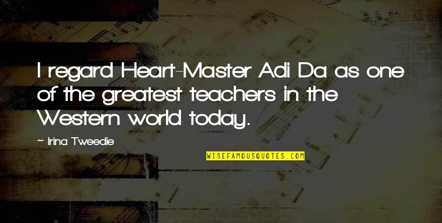 Irina Quotes By Irina Tweedie: I regard Heart-Master Adi Da as one of