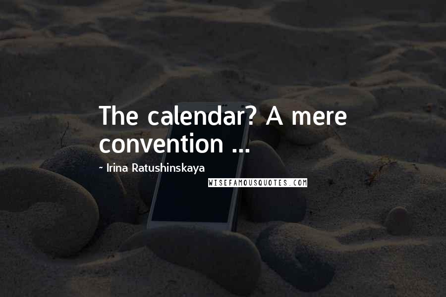 Irina Ratushinskaya quotes: The calendar? A mere convention ...