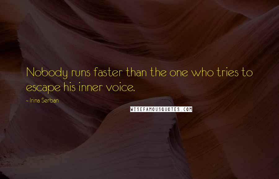 Irina Serban quotes: Nobody runs faster than the one who tries to escape his inner voice.