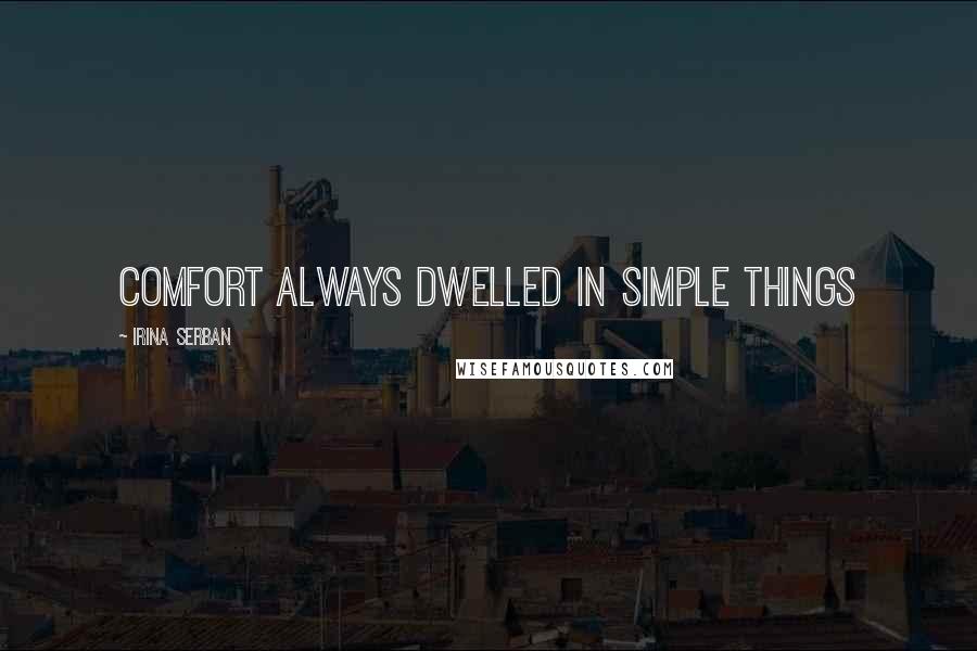 Irina Serban quotes: Comfort always dwelled in simple things