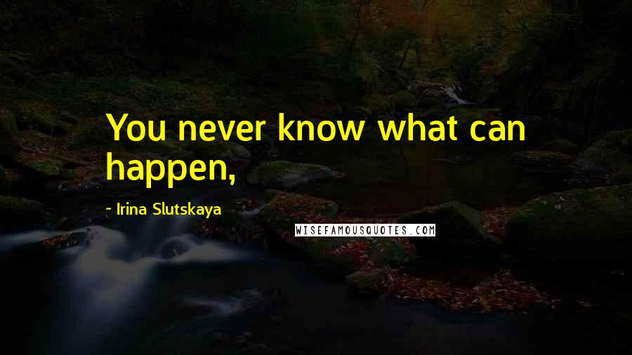 Irina Slutskaya quotes: You never know what can happen,