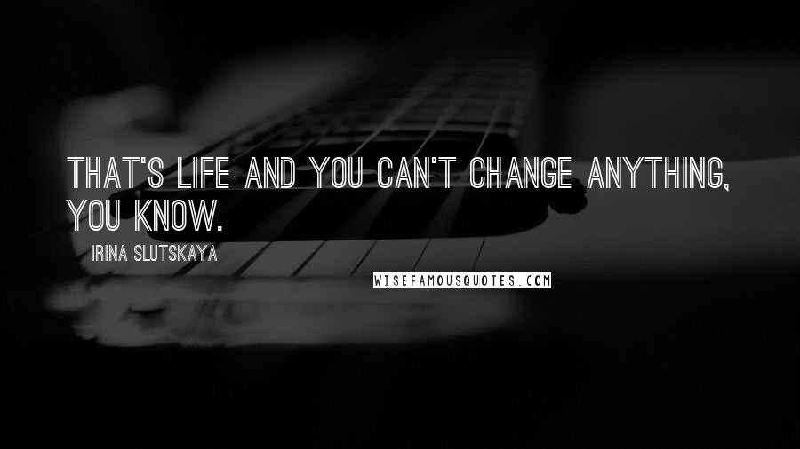 Irina Slutskaya quotes: That's life and you can't change anything, you know.