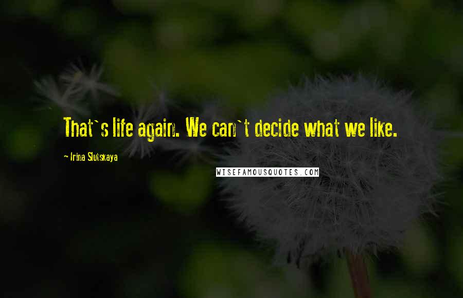 Irina Slutskaya quotes: That's life again. We can't decide what we like.