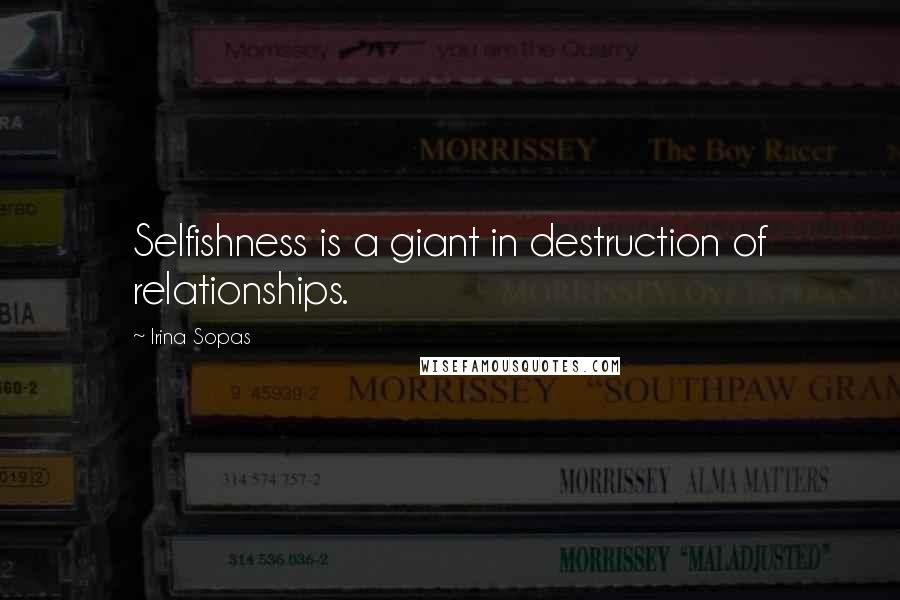 Irina Sopas quotes: Selfishness is a giant in destruction of relationships.