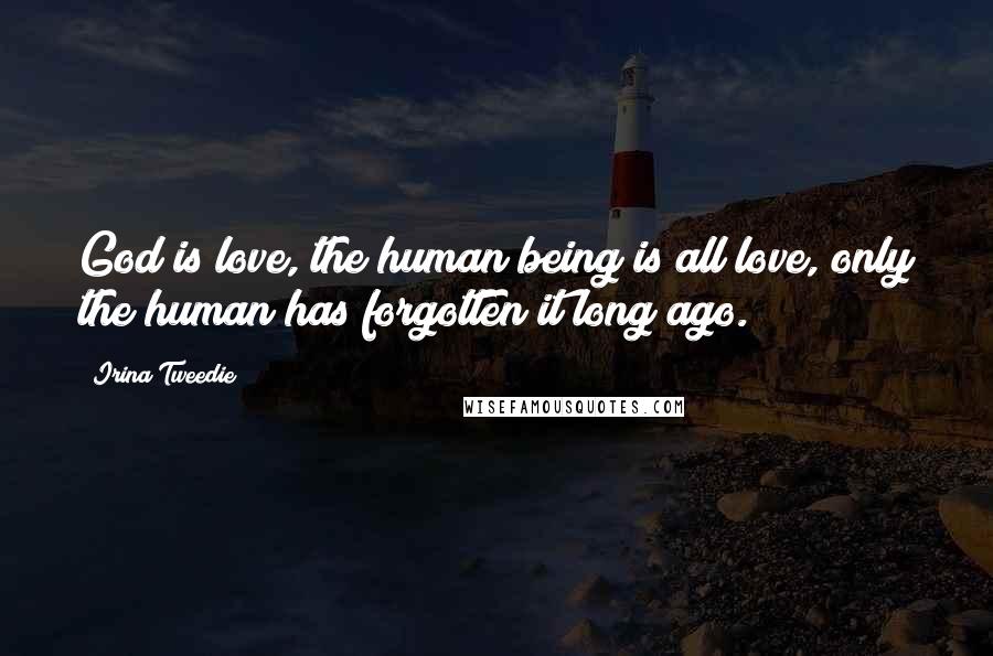 Irina Tweedie quotes: God is love, the human being is all love, only the human has forgotten it long ago.