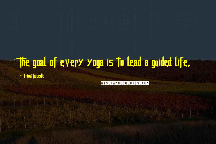 Irina Tweedie quotes: The goal of every yoga is to lead a guided life.