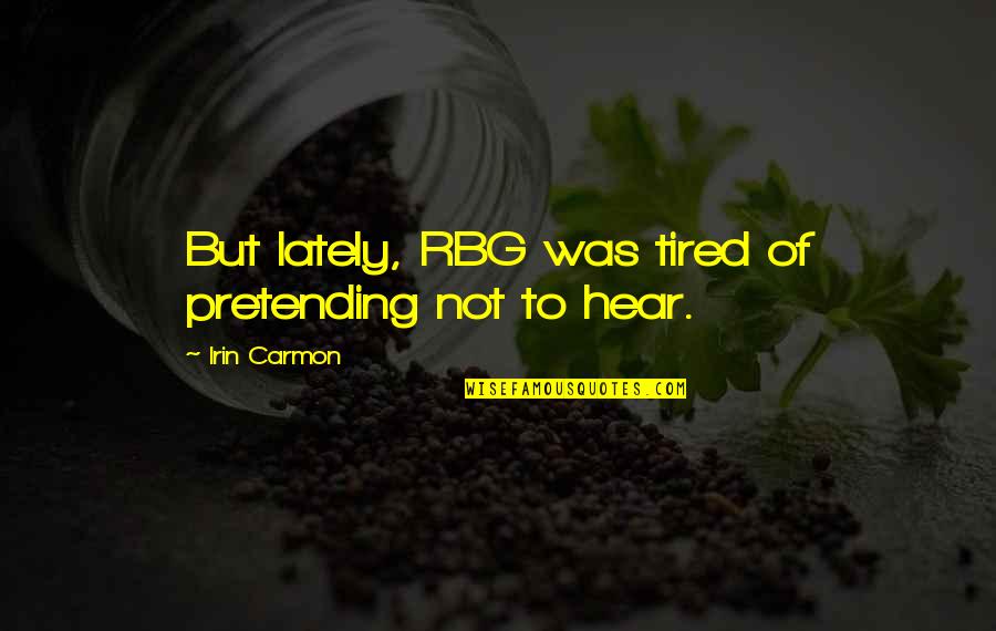 Irin's Quotes By Irin Carmon: But lately, RBG was tired of pretending not