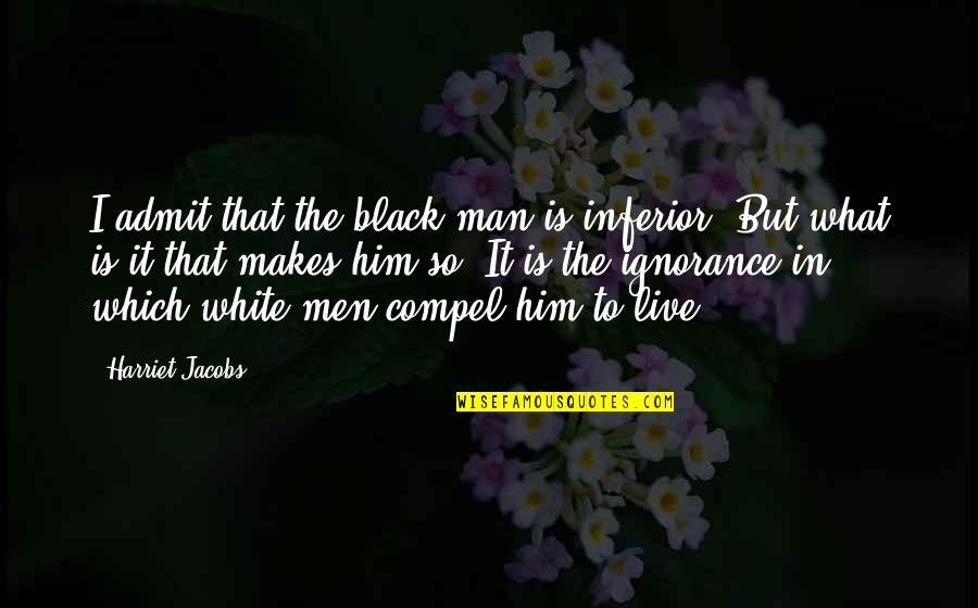 Irinuka Quotes By Harriet Jacobs: I admit that the black man is inferior.