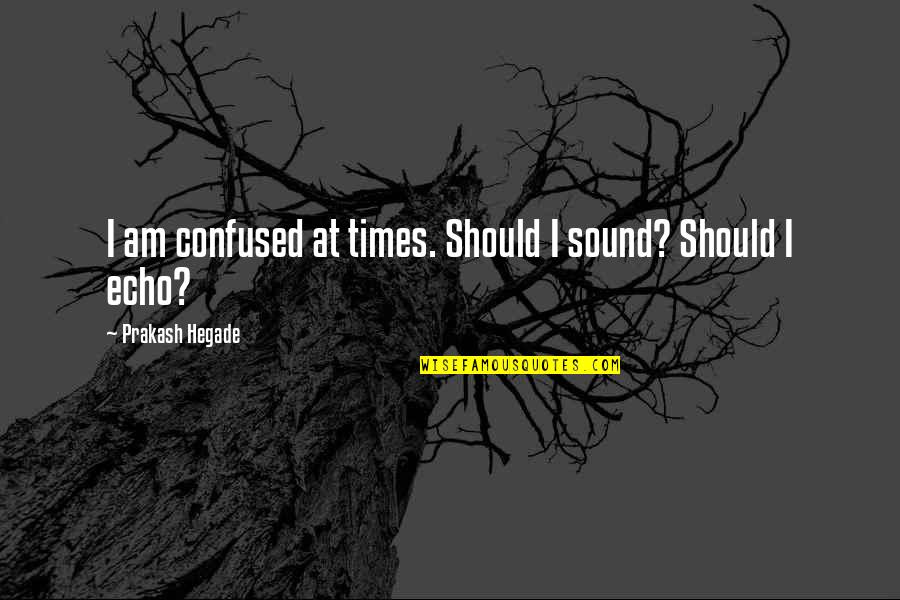 Irinuka Quotes By Prakash Hegade: I am confused at times. Should I sound?