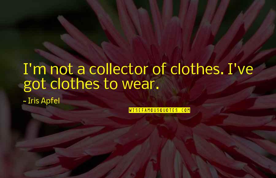 Iris Apfel Quotes By Iris Apfel: I'm not a collector of clothes. I've got
