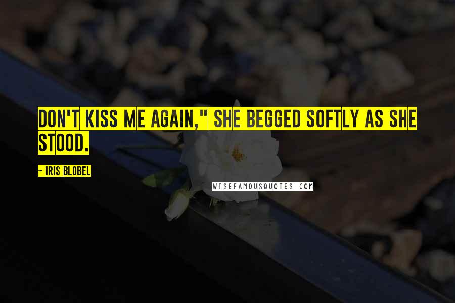 Iris Blobel quotes: Don't kiss me again," she begged softly as she stood.