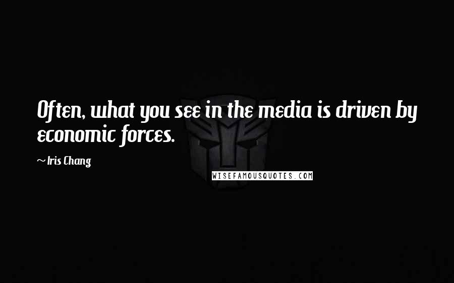 Iris Chang quotes: Often, what you see in the media is driven by economic forces.