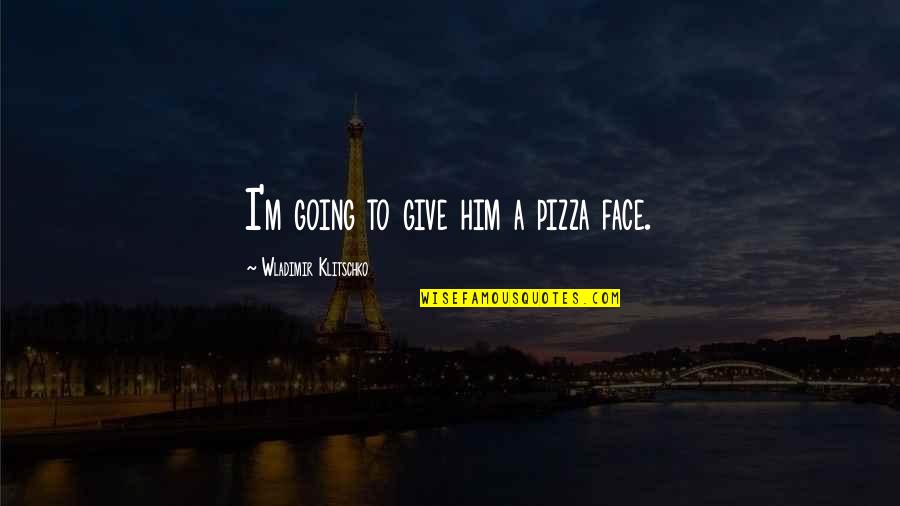 Iris De Chartres Quotes By Wladimir Klitschko: I'm going to give him a pizza face.