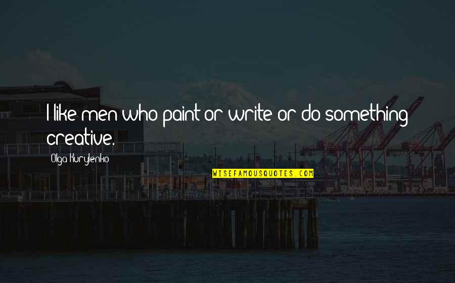 Iris Goddess Quotes By Olga Kurylenko: I like men who paint or write or