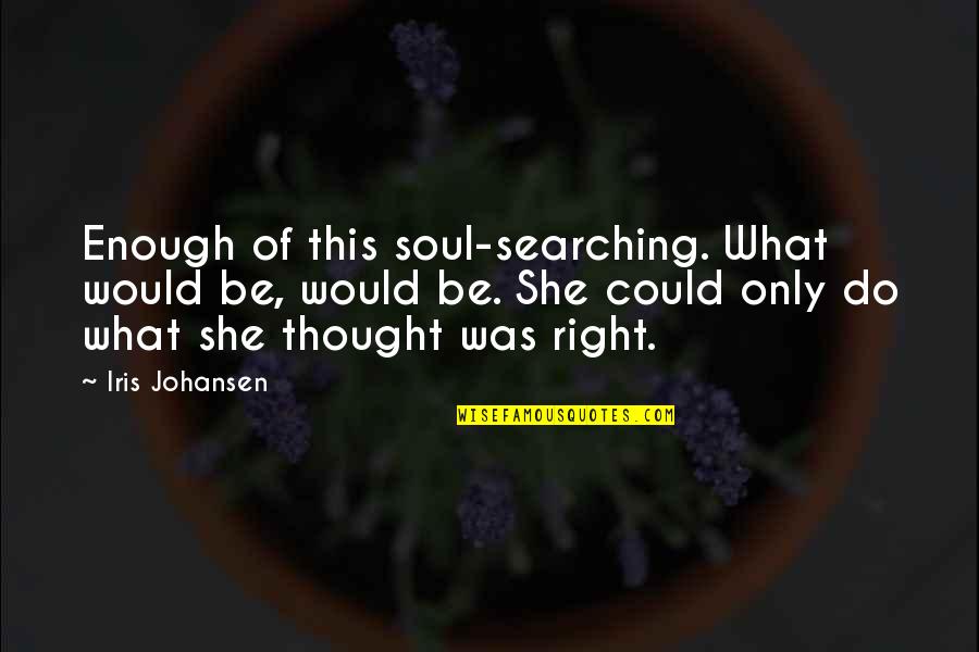 Iris Johansen Quotes By Iris Johansen: Enough of this soul-searching. What would be, would