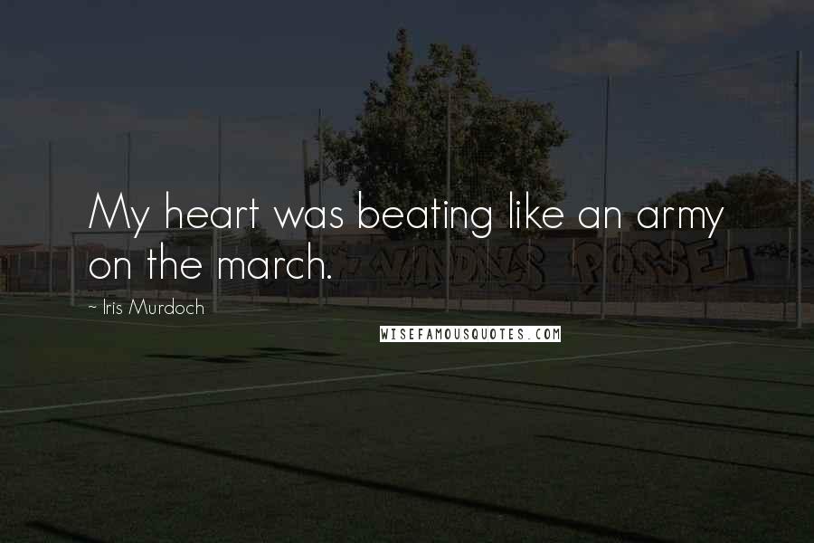 Iris Murdoch quotes: My heart was beating like an army on the march.