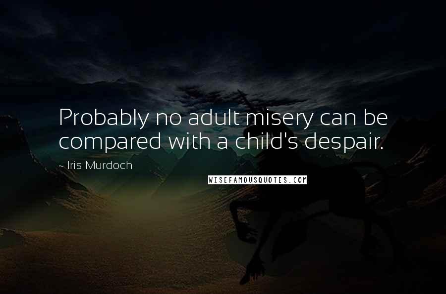 Iris Murdoch quotes: Probably no adult misery can be compared with a child's despair.