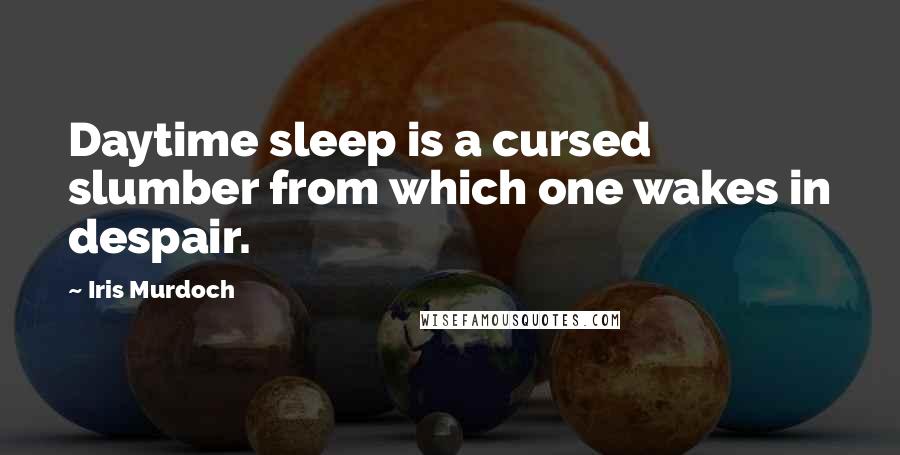 Iris Murdoch quotes: Daytime sleep is a cursed slumber from which one wakes in despair.