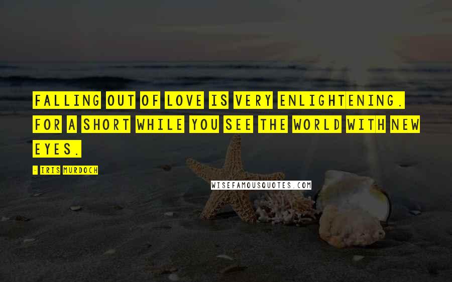 Iris Murdoch quotes: Falling out of love is very enlightening. For a short while you see the world with new eyes.