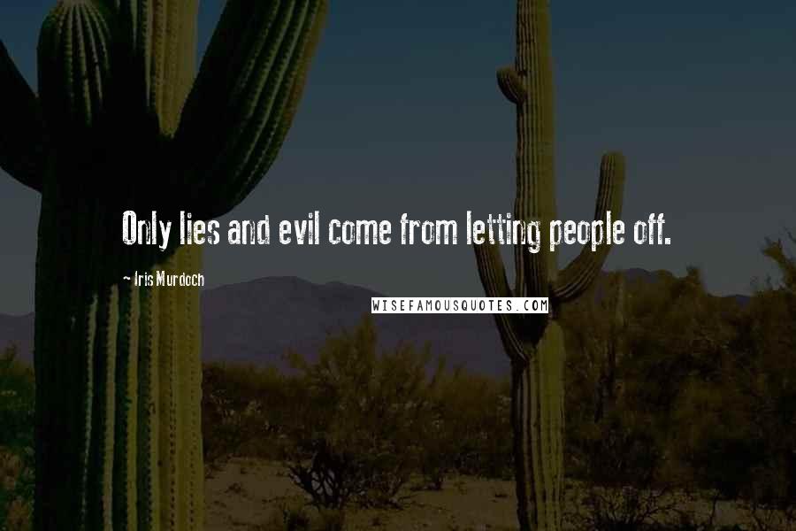 Iris Murdoch quotes: Only lies and evil come from letting people off.