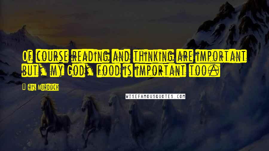 Iris Murdoch quotes: Of course reading and thinking are important but, my God, food is important too.