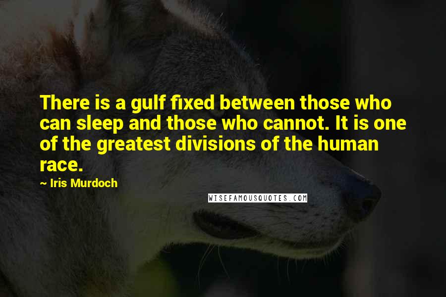 Iris Murdoch quotes: There is a gulf fixed between those who can sleep and those who cannot. It is one of the greatest divisions of the human race. Iris Murdoch quotes: There is a gulf fixed between those who can sleep and those who cannot. It is one of the greatest divisions of the human race.