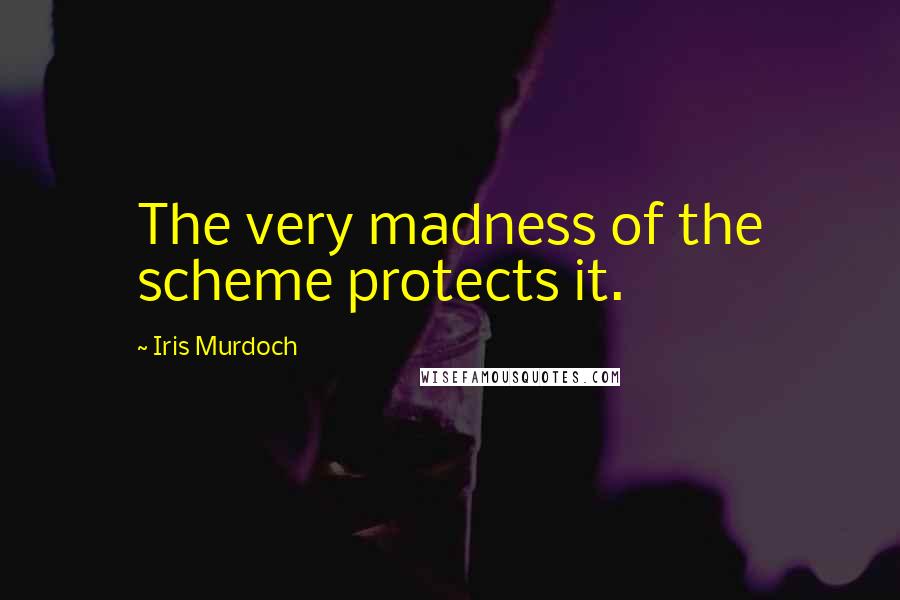 Iris Murdoch quotes: The very madness of the scheme protects it.