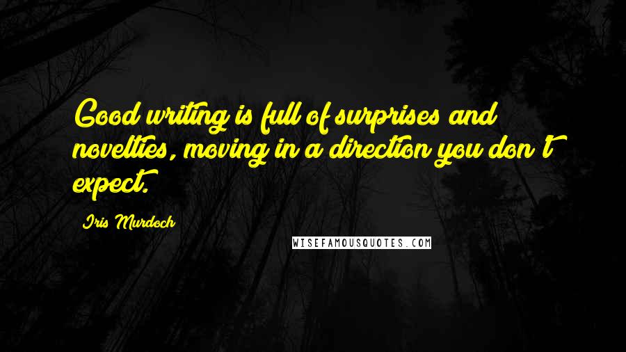 Iris Murdoch quotes: Good writing is full of surprises and novelties, moving in a direction you don't expect.