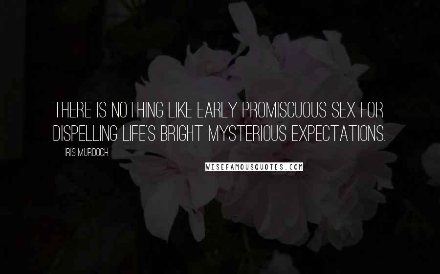 Iris Murdoch quotes: There is nothing like early promiscuous sex for dispelling life's bright mysterious expectations.