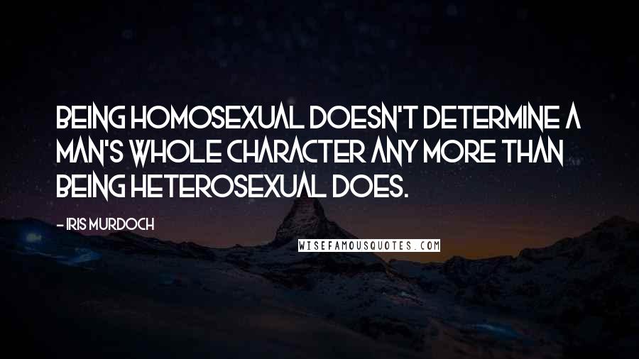 Iris Murdoch quotes: Being homosexual doesn't determine a man's whole character any more than being heterosexual does.