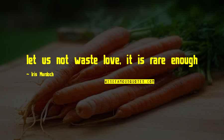 Iris Murdoch Quotes By Iris Murdoch: let us not waste love, it is rare