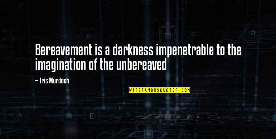 Iris Murdoch Quotes By Iris Murdoch: Bereavement is a darkness impenetrable to the imagination