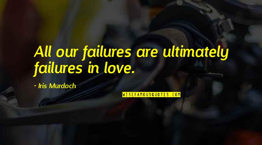 Iris Murdoch Quotes By Iris Murdoch: All our failures are ultimately failures in love.