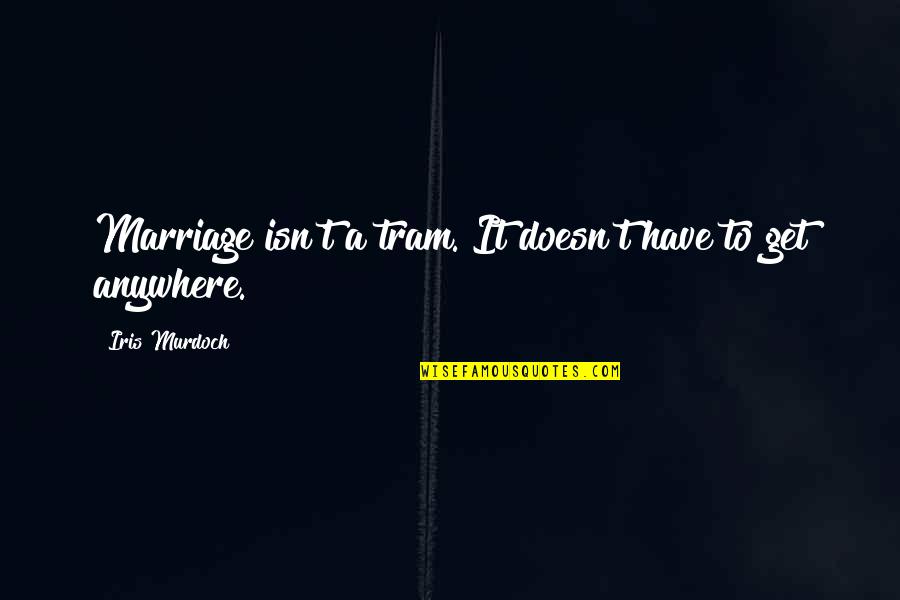 Iris Quotes By Iris Murdoch: Marriage isn't a tram. It doesn't have to