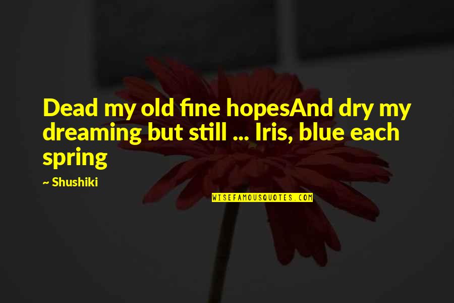 Iris Quotes By Shushiki: Dead my old fine hopesAnd dry my dreaming