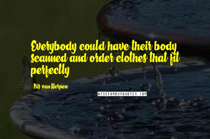 Iris Van Herpen quotes: Everybody could have their body scanned and order clothes that fit perfectly