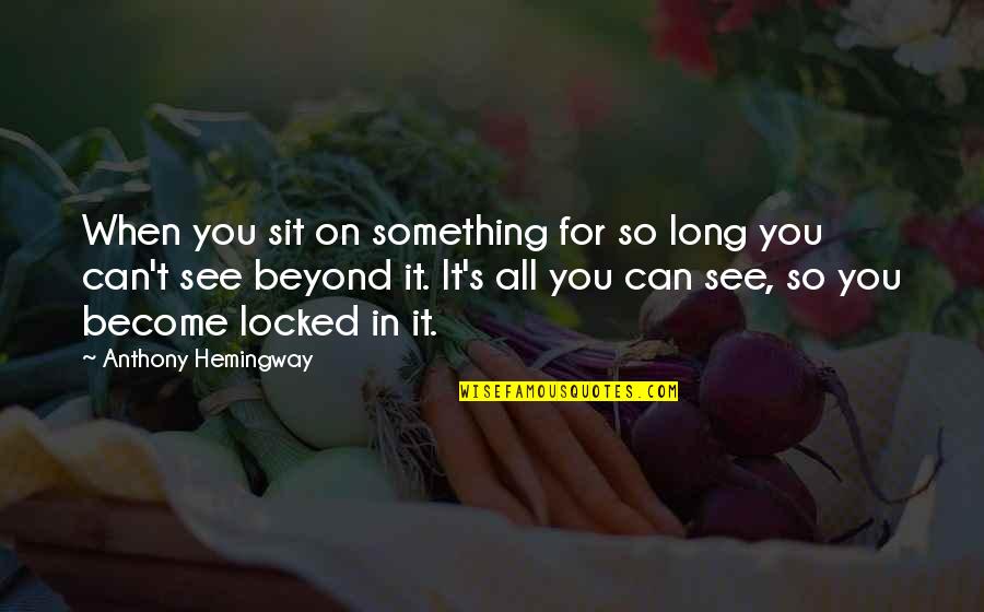 Irises Quotes By Anthony Hemingway: When you sit on something for so long