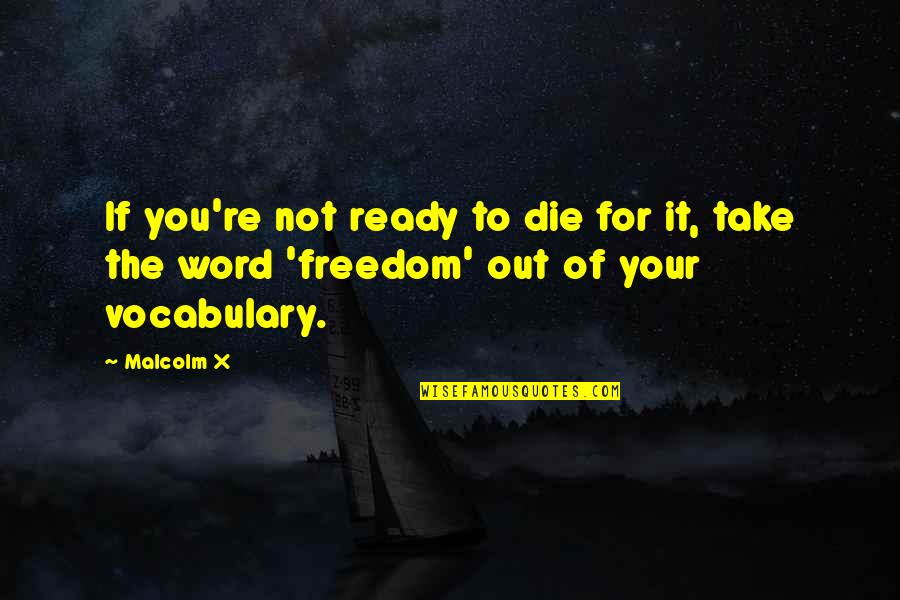 Irises Quotes By Malcolm X: If you're not ready to die for it,