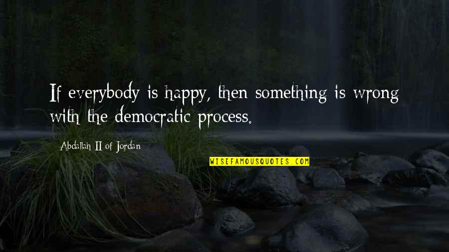 Iriseshad Quotes By Abdallah II Of Jordan: If everybody is happy, then something is wrong