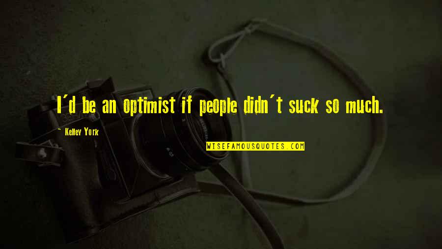 Irish Attitude Quotes By Kelley York: I'd be an optimist if people didn't suck Irish Attitude Quotes By Kelley York: I'd be an optimist if people didn't suck