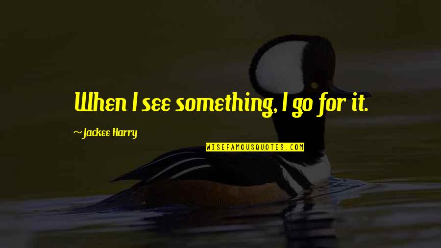 Irish Blarney Quotes By Jackee Harry: When I see something, I go for it. Irish Blarney Quotes By Jackee Harry: When I see something, I go for it.